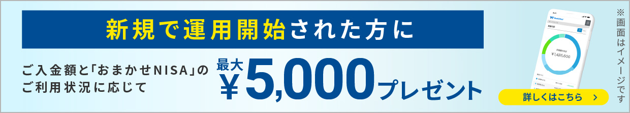 新規で運用された方にご入金額と「おまかせNISA」のご利用状況に応じて最大5,000円プレゼント