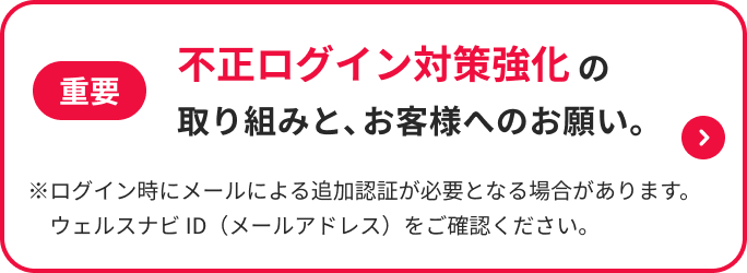 重要 不正ログイン対策強化の取り組みと、お客様へのお願い。