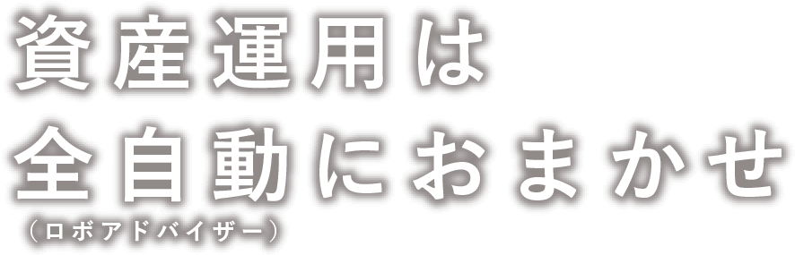 資産運用は全自動（ロボアドバイザー）におまかせ